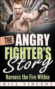 The Angry Fighter'S Story : Harness The Fire Within
