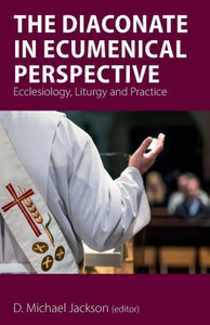 The Diaconate In Ecumenical Perspective : Ecclesiology, Liturgy And Practice