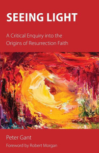 Seeing Light : A Critical Enquiry Into The Origins Of Resurrection Faith