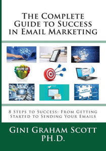 The Complete Guide To Success In Email Marketing : 8 Steps To Success: From Getting Started To Sending Your Emails The Complete Guide To Success In Email Marketing : 8 Steps To Success: From Getting Started To Sending Your Emails