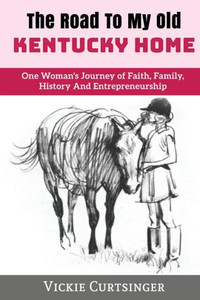 The Road To My Old Kentucky Home : One Woman'S Journey Of Faith, Family, History And Entrepreneurship The Road To My Old Kentucky Home : One Woman'S Journey Of Faith, Family, History And Entrepreneurship