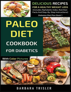 Paleo Diet Cookbook For Diabetics With Color Pictures : Delicious Recipes For A Healthy Weight Loss (Includes Alphabetic Index, Nutrition Facts And Step-By-Step Instructions) Paleo Diet Cookbook For Diabetics With Color Pictures : Delicious Recipes For A Healthy Weight Loss (Includes Alphabetic Index, Nutrition Facts And Step-By-Step Instructions)