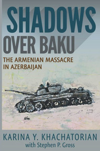 Shadows Over Baku : The Armenian Massacre In Azerbaijan Shadows Over Baku : The Armenian Massacre In Azerbaijan