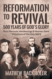 Reformation To Revival, 500 Years Of God'S Glory : Sixty Revivals, Awakenings And Heaven-Sent Visitations Of The Holy Spirit Reformation To Revival, 500 Years Of God'S Glory : Sixty Revivals, Awakenings And Heaven-Sent Visitations Of The Holy Spirit