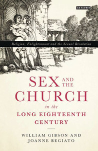 Sex And The Church In The Long Eighteenth Century : Religion, Enlightenment And The Sexual Revolution Sex And The Church In The Long Eighteenth Century : Religion, Enlightenment And The Sexual Revolution