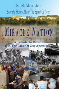 Miracle Nation : Seventy Stories About The Spirit Of Israel: A Tribute To Rebirth In The Land Of Our Ancestors