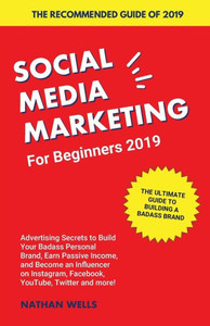 Social Media Marketing For Beginners 2019 : Advertising Secrets To Build Your Badass Personal Brand, Earn Passive Income, And Become An Influencer On Instagram, Facebook, Youtube, Twitter And More!