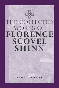 The Complete Works Of Florence Scovel Shinn The Complete Works Of Florence Scovel Shinn