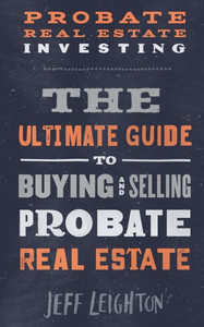 Probate Real Estate Investing: The Ultimate Guide To Buying And Selling Probate Real Estate Probate Real Estate Investing: The Ultimate Guide To Buying And Selling Probate Real Estate