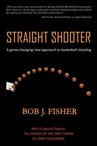 Straight Shooter : A Game-Changing New Approach To Basketball Shooting Straight Shooter : A Game-Changing New Approach To Basketball Shooting