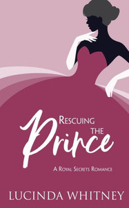 Rescuing The Prince : Clean Contemporary Royal Romance Rescuing The Prince : Clean Contemporary Royal Romance