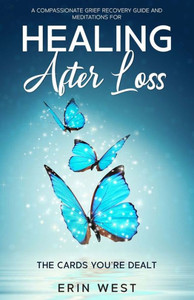 The Cards You'Re Dealt : A Compassionate Grief Recovery Guide And Meditations For Healing After Loss