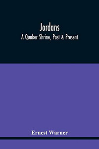 Jordans: A Quaker Shrine, Past & Present: With A Brief Outline Of The Faith, Doctrine And The Practice Of The Society Of Friends