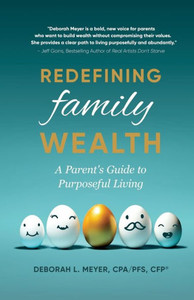 Redefining Family Wealth: A Parent'S Guide To Purposeful Living