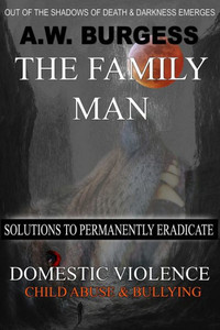 The Family Man : Solutions To Permanently Eradicate Domestic Violence, Child Abuse, And Bullying The Family Man : Solutions To Permanently Eradicate Domestic Violence, Child Abuse, And Bullying