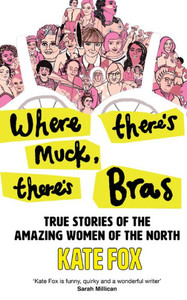 Where ThereS Muck, ThereS Bras: True Stories Of The Amazing Women Of The North