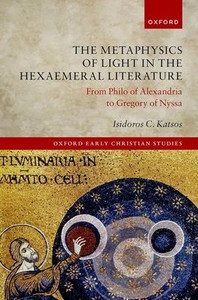 The Metaphysics Of Light In The Hexaemeral Literature: From Philo Of Alexandria To Gregory Of Nyssa (Oxford Early Christian Studies)