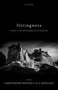 Fittingness: Essays In The Philosophy Of Normativity Fittingness: Essays In The Philosophy Of Normativity