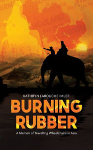Burning Rubber: A Memoir Of Travelling Wheelchairs In Asia