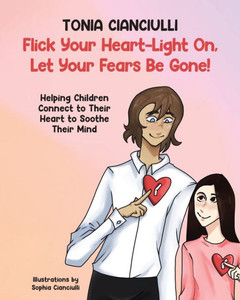 Flick Your Heart-Light On, Let Your Fears Be Gone!: Helping Children Connect To Their Heart To Soothe Their Mind Flick Your Heart-Light On, Let Your Fears Be Gone!: Helping Children Connect To Their Heart To Soothe Their Mind