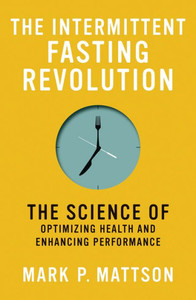 The Intermittent Fasting Revolution: The Science Of Optimizing Health And Enhancing Performance