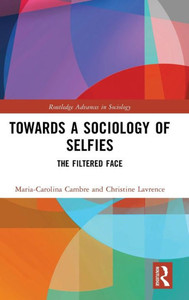 Towards A Sociology Of Selfies (Routledge Advances In Sociology) Towards A Sociology Of Selfies (Routledge Advances In Sociology)