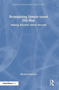 Reimagining Sample-Based Hip Hop: Making Records Within Records (Perspectives On Music Production) Reimagining Sample-Based Hip Hop: Making Records Within Records (Perspectives On Music Production)