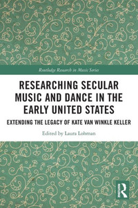 Researching Secular Music And Dance In The Early United States (Routledge Research In Music) Researching Secular Music And Dance In The Early United States (Routledge Research In Music)