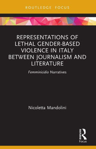 Representations Of Lethal Gender-Based Violence In Italy Between Journalism And Literature: Femminicidio Narratives (Focus On Global Gender And Sexuality) Representations Of Lethal Gender-Based Violence In Italy Between Journalism And Literature: Femminicidio Narratives (Focus On Global Gender And Sexuality)