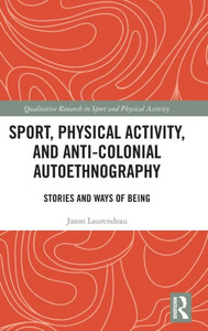 Sport, Physical Activity, And Anti-Colonial Autoethnography (Qualitative Research In Sport And Physical Activity) Sport, Physical Activity, And Anti-Colonial Autoethnography (Qualitative Research In Sport And Physical Activity)