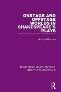 Onstage And Offstage Worlds In Shakespeare'S Plays (Routledge Library Editions: Study Of Shakespeare)