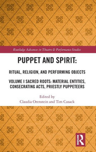 Puppet And Spirit: Ritual, Religion, And Performing Objects (Routledge Advances In Theatre & Performance Studies)