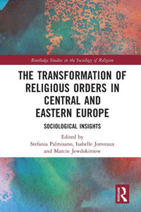The Transformation Of Religious Orders In Central And Eastern Europe (Routledge Studies In The Sociology Of Religion)