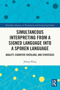 Simultaneous Interpreting From A Signed Language Into A Spoken Language (Routledge Advances In Translation And Interpreting Studies) Simultaneous Interpreting From A Signed Language Into A Spoken Language (Routledge Advances In Translation And Interpreting Studies)