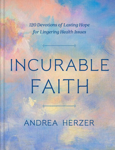 Incurable Faith: 120 Devotions Of Lasting Hope For Lingering Health Issues
