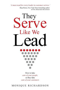 They Serve Like We Lead: How To Take Care Of Your People, So They Take Care Of Your Customers They Serve Like We Lead: How To Take Care Of Your People, So They Take Care Of Your Customers