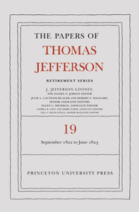 The Papers Of Thomas Jefferson, Retirement Series, Volume 19: 16 September 1822 To 30 June 1823 (Papers Of Thomas Jefferson: Retirement Series, 19) The Papers Of Thomas Jefferson, Retirement Series, Volume 19: 16 September 1822 To 30 June 1823 (Papers Of Thomas Jefferson: Retirement Series, 19)