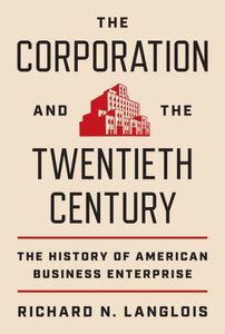 The Corporation And The Twentieth Century: The History Of American Business Enterprise (The Princeton Economic History Of The Western World, 119) The Corporation And The Twentieth Century: The History Of American Business Enterprise (The Princeton Economic History Of The Western World, 119)