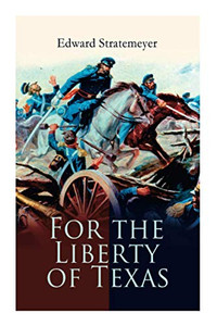 For the Liberty of Texas: Account of the Mexican War For the Liberty of Texas: Account of the Mexican War