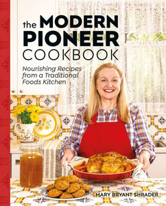The Modern Pioneer Cookbook: Nourishing Recipes From A Traditional Foods Kitchen