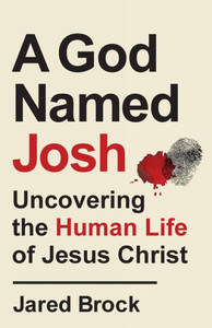 God Named Josh: Uncovering The Human Life Of Jesus Christ God Named Josh: Uncovering The Human Life Of Jesus Christ