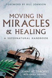 Moving In Miracles And Healing: A Supernatural Handbook Moving In Miracles And Healing: A Supernatural Handbook