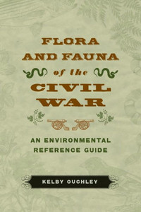 Flora And Fauna Of The Civil War: An Environmental Reference Guide