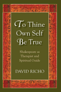To Thine Own Self Be True: Shakespeare As Therapist And Spiritual Guide To Thine Own Self Be True: Shakespeare As Therapist And Spiritual Guide