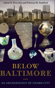 Below Baltimore: An Archaeology Of Charm City Below Baltimore: An Archaeology Of Charm City