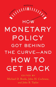How Monetary Policy Got Behind The Curve?And How To Get Back How Monetary Policy Got Behind The Curve?And How To Get Back