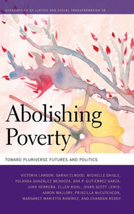 Abolishing Poverty: Toward Pluriverse Futures And Politics (Geographies Of Justice And Social Transformation Ser.)
