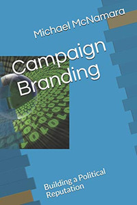 Campaign Branding: Building a Political Reputation Campaign Branding: Building a Political Reputation