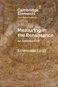 Measuring In The Renaissance (Elements In The Renaissance) Measuring In The Renaissance (Elements In The Renaissance)