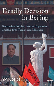 Deadly Decision In Beijing: Succession Politics, Protest Repression, And The 1989 Tiananmen Massacre